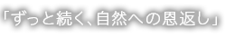 「ずっと続く、自然への恩返し」